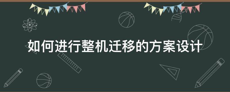 如何进行整机迁移的方案设计（电脑系统整体搬迁方案）