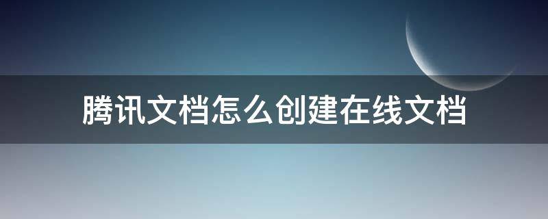 腾讯文档怎么创建在线文档（腾讯如何创建在线文档）