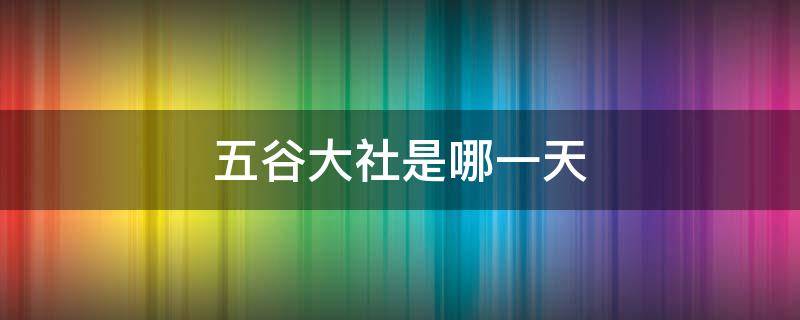 五谷大社是哪一天（今年五谷大社是哪一天）