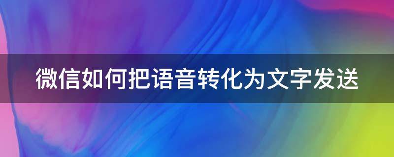 微信如何把语音转化为文字发送 微信如何把语音转化为文字发送给好友