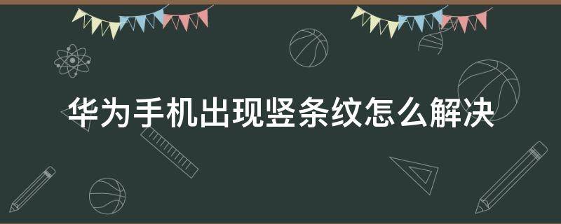 华为手机出现竖条纹怎么解决 华为手机出现横竖条纹