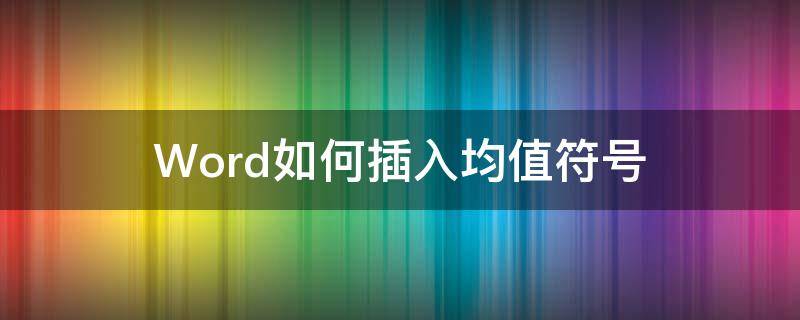 Word如何插入均值符号（word输入均值符号）