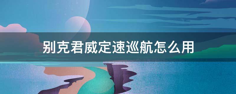 别克君威定速巡航怎么用 12年别克君威定速巡航怎么用