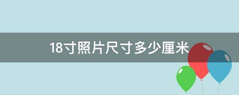 18寸照片尺寸多少厘米 18寸的照片尺寸是多少