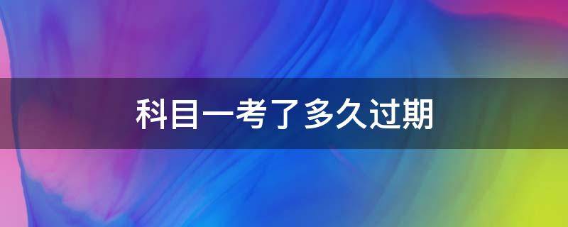 科目一考了多久过期 科目一多久过期一考试多久过期