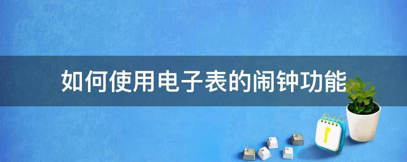 如何使用电子表的闹钟功能 电子表怎样设闹钟