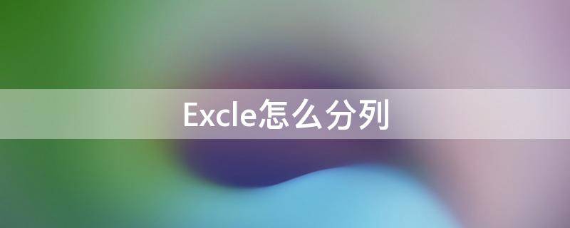 Excle怎么分列 excel怎么分列单元格里面的内容