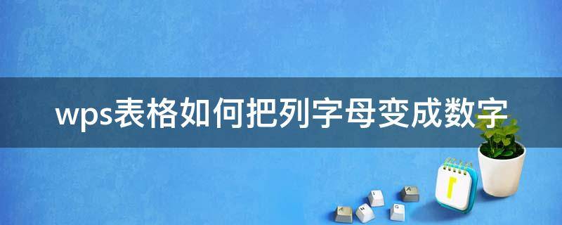 wps表格如何把列字母变成数字 wps列的字母变成数字