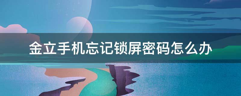 金立手机忘记锁屏密码怎么办（金立手机忘记锁屏密码怎么办图案）