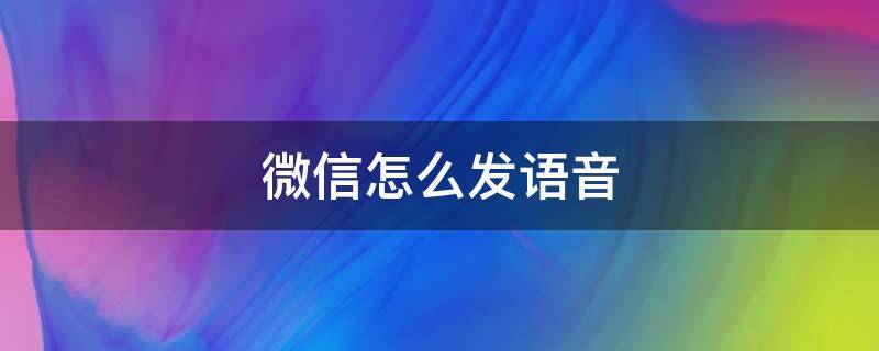 微信怎么发语音（微信怎么发语音到朋友圈）