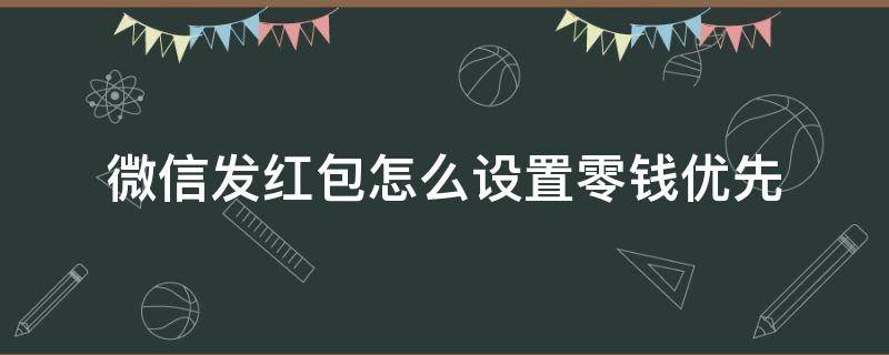 微信发红包怎么设置零钱优先 微信红包怎样设置零钱优先