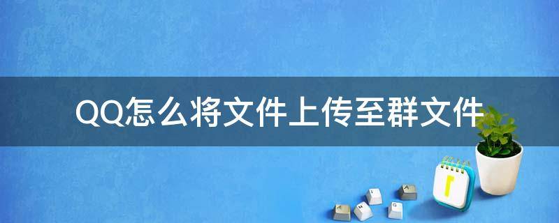 QQ怎么将文件上传至群文件 QQ怎么上传到群文件