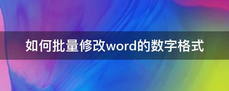 如何批量修改word的数字格式 word怎么批量改数字