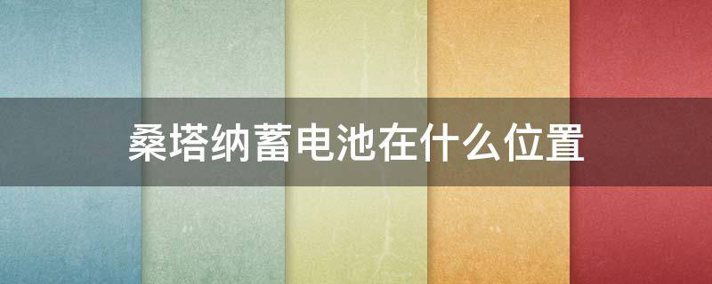 桑塔纳蓄电池在什么位置 大众桑塔纳钥匙电池是啥型号