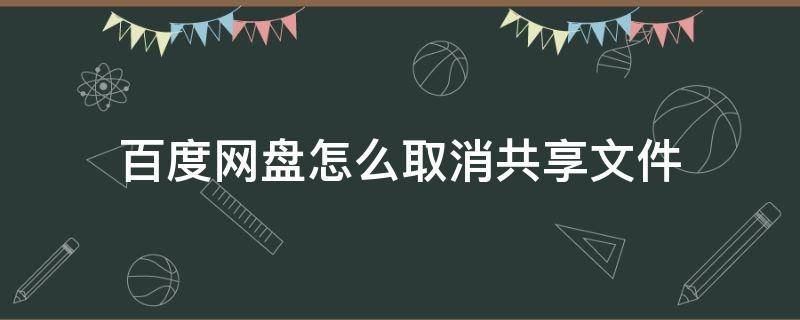 百度网盘怎么取消共享文件 百度网盘怎样取消共享文件