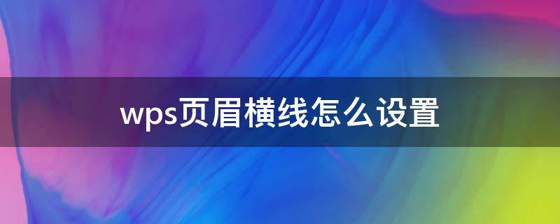 wps页眉横线怎么设置 wps页眉横线怎么设置磅数