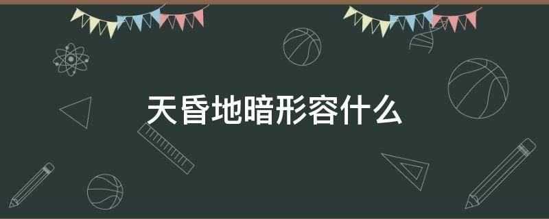 天昏地暗形容什么 形容天昏地暗的成语