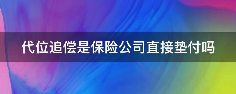 代位追偿是保险公司直接垫付吗（代位追偿需要自己先垫付修车费用吗）