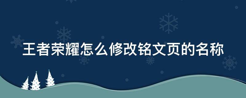 王者荣耀怎么修改铭文页的名称（王者荣耀怎么修改铭文页的名称呢）