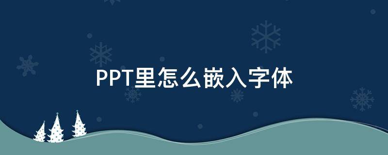 PPT里怎么嵌入字体 ppt里怎么嵌入字体mac