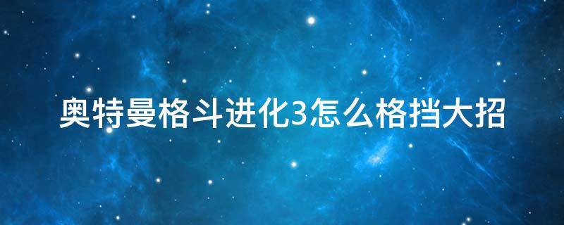 奥特曼格斗进化3怎么格挡大招 奥特曼进化格斗3如何格挡