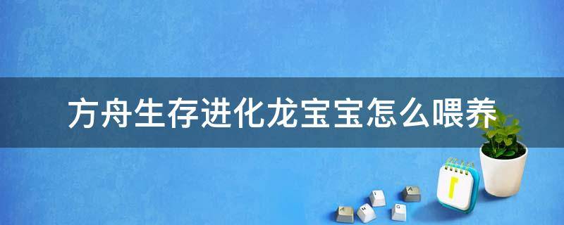 方舟生存进化龙宝宝怎么喂养（方舟进化生存婴儿龙怎么养）