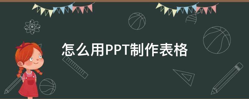 怎么用PPT制作表格 ppt里怎么制作表格