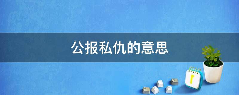 公报私仇的意思 公报私仇的意思和造句