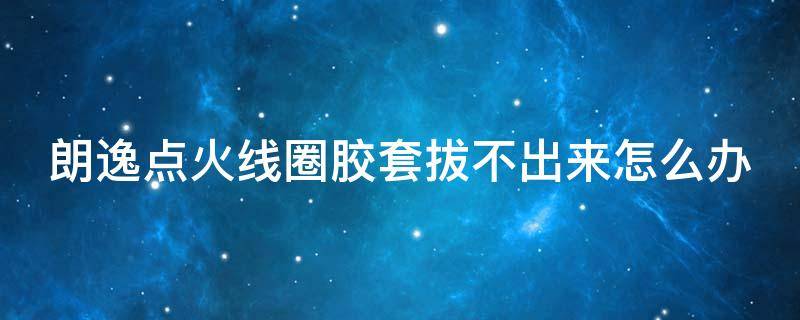 朗逸点火线圈胶套拔不出来怎么办 朗逸点火线圈胶套拔不出来怎么办视频