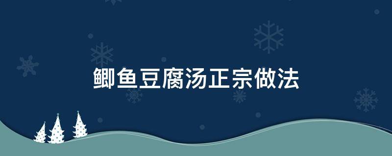 鲫鱼豆腐汤正宗做法 正宗鲫鱼豆腐汤的做法