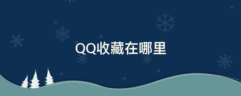 QQ收藏在哪里 qq收藏在哪里打开