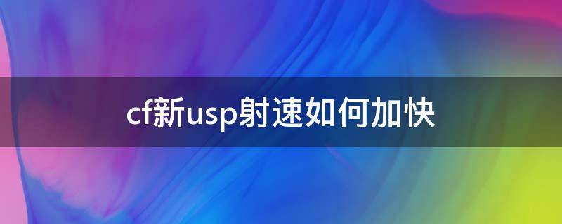 cf新usp射速如何加快 cfusp怎么射速快