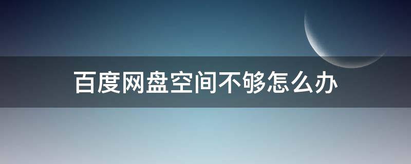 百度网盘空间不够怎么办 百度网盘空间不够怎么办?