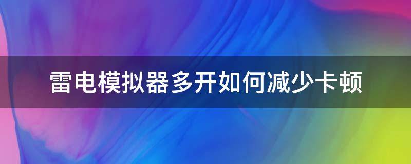 雷电模拟器多开如何减少卡顿（雷电模拟器多开设置优化）