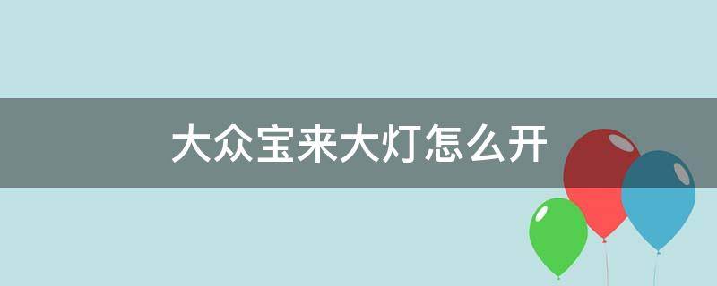 大众宝来大灯怎么开（大众宝来的大灯怎么开）