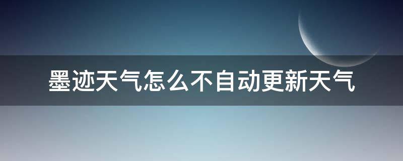 墨迹天气怎么不自动更新天气（墨迹天气怎么不能自动更新）