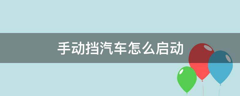 手动挡汽车怎么启动 手动挡汽车怎么启动发动机