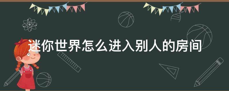 迷你世界怎么进入别人的房间（迷你世界怎么让陌生人进房间）