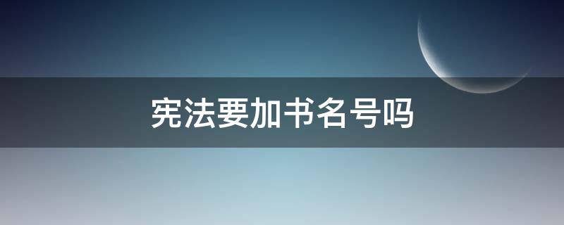 宪法要加书名号吗 为什么1787年宪法不加书名号?