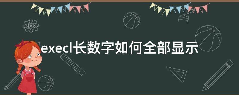 execl长数字如何全部显示（怎么样将excel中的长数字全部显示）