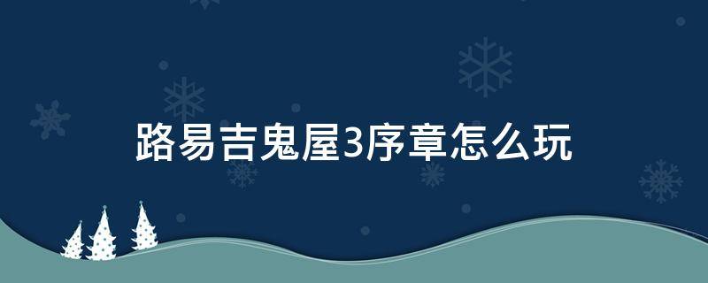 路易吉鬼屋3序章怎么玩（路易吉鬼屋3 流程）