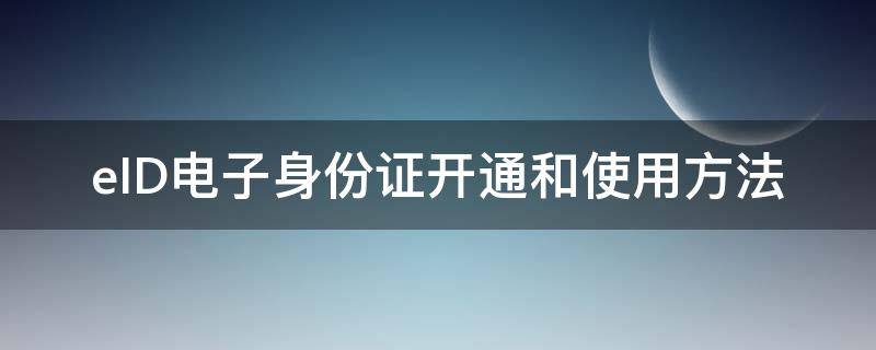 eID电子身份证开通和使用方法（eid身份电子证照怎么开通）