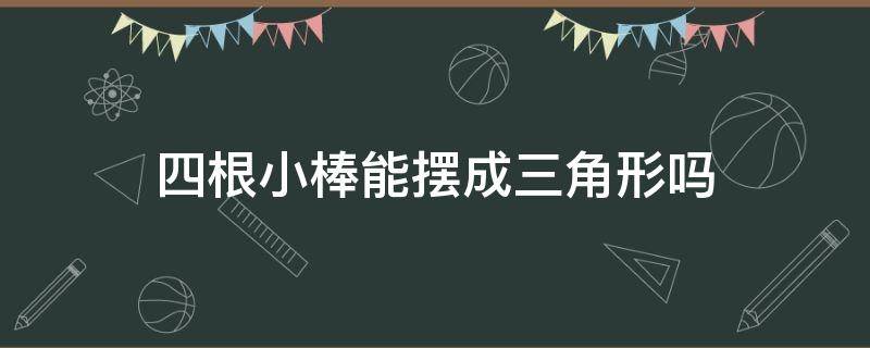 四根小棒能摆成三角形吗（四根小棒能摆成三角形吗它是什么三角形）