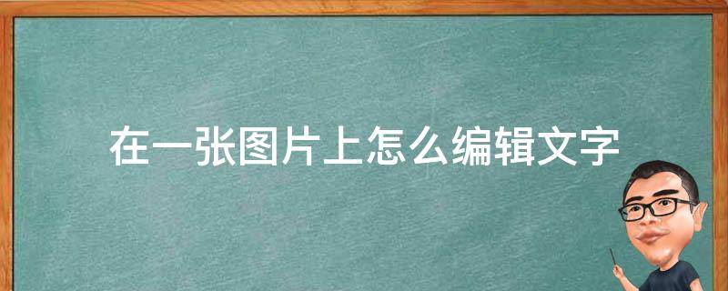 在一张图片上怎么编辑文字（怎么在一个图片上编辑文字）