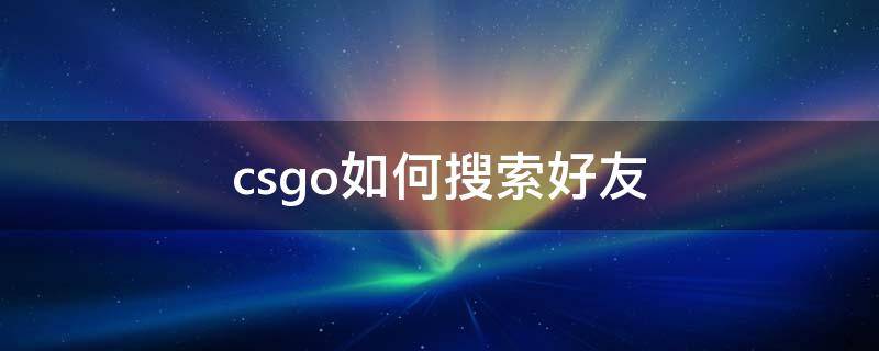 csgo如何搜索好友（csgo哪里加好友）