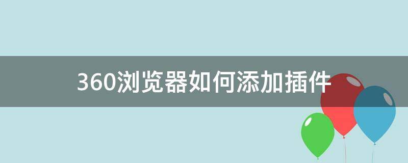 360浏览器如何添加插件（360安全浏览器怎么添加插件）