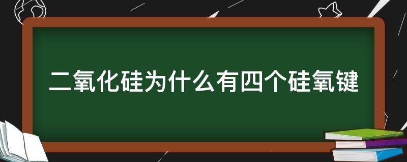 二氧化硅为什么有四个硅氧键 二氧化硅为什么有四个硅氧键示意图