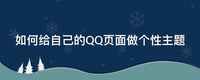 如何给自己的QQ页面做个性主题 怎么做qq主页