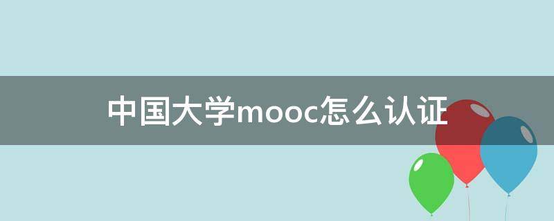中国大学mooc怎么认证 中国大学mooc怎么认证学号