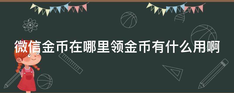 微信金币在哪里领金币有什么用啊 微信金币怎么获取